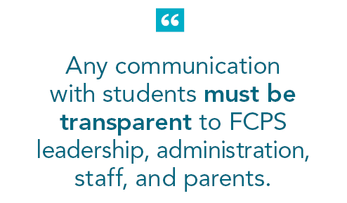 "Any communication with students must be transparent to FCPS leadership, administration, staff, and parents. "