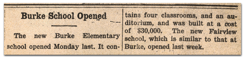 Photograph of a newspaper article. It reads: Burke School Opened – The new Burke Elementary School opened Monday last. It contains four classrooms, and an auditorium, and was built at a cost of $30,000. The new Fairview School, which is similar to that at Burke, opened last week.