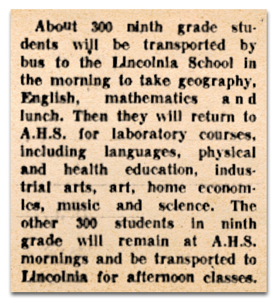 Photograph of a newspaper article. It reads: About 300 ninth-grade students will be transported by bus to the Lincolnia School in the morning to take geography, English, mathematics, and have lunch. Then they will return to Annandale High School for laboratory courses including languages, physical and health education, industrial arts, art, home economics, music, and science. The other 300 students in ninth-grade will remain at Annandale High School morning and be transported to Lincolnia for afternoon classes.