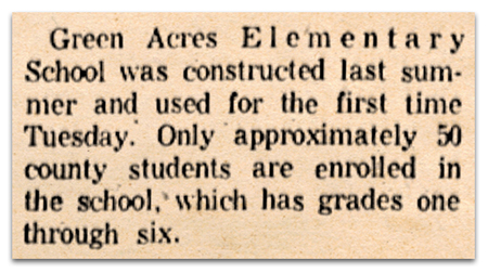 Photograph of a newspaper article. It reads: Green Acres Elementary School was constructed last summer and used for the first time Tuesday. Only approximately 50 county students are enrolled in the school, which has grades one through six.